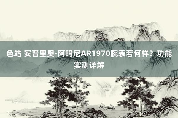 色站 安普里奥·阿玛尼AR1970腕表若何样？功能实测详解