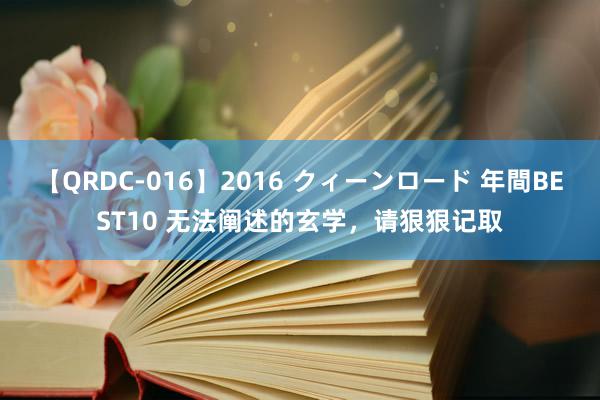 【QRDC-016】2016 クィーンロード 年間BEST10 无法阐述的玄学，请狠狠记取