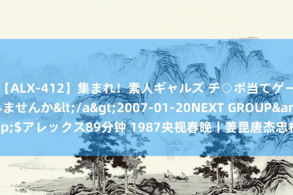 【ALX-412】集まれ！素人ギャルズ チ○ポ当てゲームで賞金稼いでみませんか</a>2007-01-20NEXT GROUP&$アレックス89分钟 1987央视春晚丨姜昆唐杰忠相声《虎口遐想》脚本台词