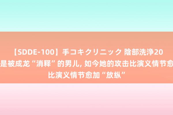 【SDDE-100】手コキクリニック 陰部洗浄20連発SP 她是被成龙“消释”的男儿, 如今她的攻击比演义情节愈加“放纵”