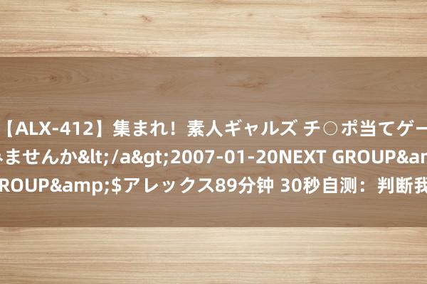 【ALX-412】集まれ！素人ギャルズ チ○ポ当てゲームで賞金稼いでみませんか</a>2007-01-20NEXT GROUP&$アレックス89分钟 30秒自测：判断我方的精子质料！