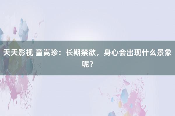 天天影视 童嵩珍：长期禁欲，身心会出现什么景象呢？