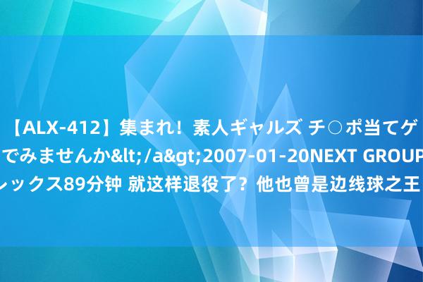 【ALX-412】集まれ！素人ギャルズ チ○ポ当てゲームで賞金稼いでみませんか</a>2007-01-20NEXT GROUP&$アレックス89分钟 就这样退役了？他也曾是边线球之王，如今成杨鸣赞理，挖掘交班东谈主