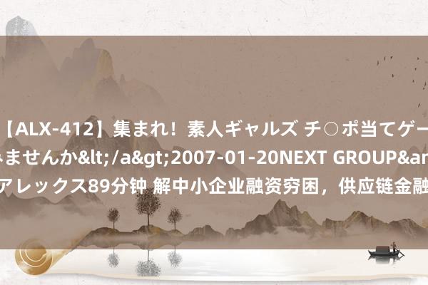 【ALX-412】集まれ！素人ギャルズ チ○ポ当てゲームで賞金稼いでみませんか</a>2007-01-20NEXT GROUP&$アレックス89分钟 解中小企业融资穷困，供应链金融平台收尾“秒放款” | 立异场景