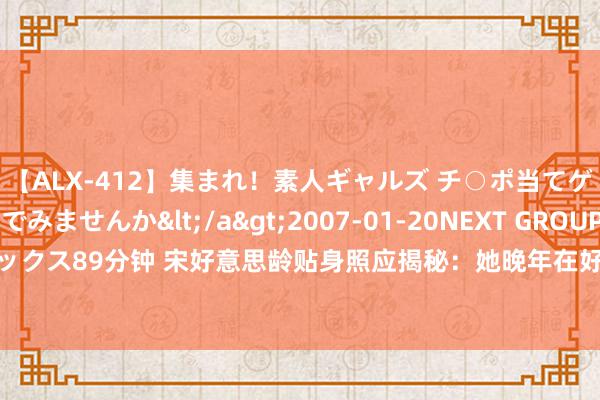 【ALX-412】集まれ！素人ギャルズ チ○ポ当てゲームで賞金稼いでみませんか</a>2007-01-20NEXT GROUP&$アレックス89分钟 宋好意思龄贴身照应揭秘：她晚年在好意思国患拘泥症，常嘟哝“莫得铜钿”