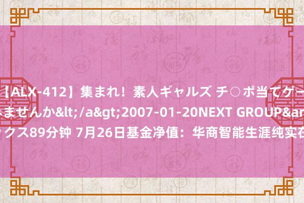 【ALX-412】集まれ！素人ギャルズ チ○ポ当てゲームで賞金稼いでみませんか</a>2007-01-20NEXT GROUP&$アレックス89分钟 7月26日基金净值：华商智能生涯纯实在立夹杂A最新净值1.151，涨2.31%