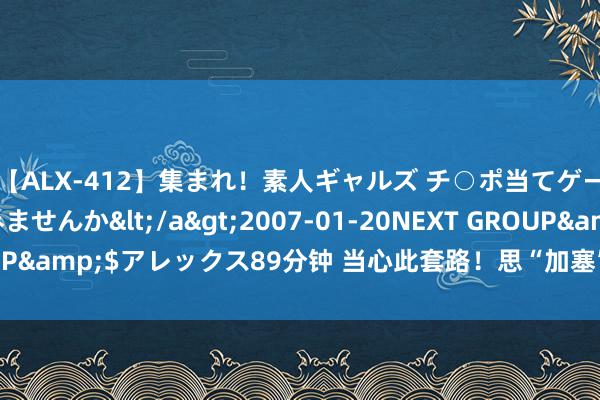 【ALX-412】集まれ！素人ギャルズ チ○ポ当てゲームで賞金稼いでみませんか</a>2007-01-20NEXT GROUP&$アレックス89分钟 当心此套路！思“加塞”的私家车主看过来