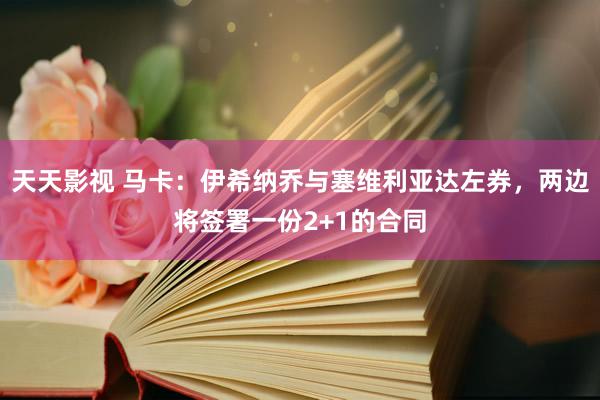 天天影视 马卡：伊希纳乔与塞维利亚达左券，两边将签署一份2+1的合同