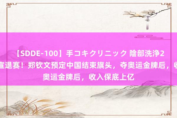 【SDDE-100】手コキクリニック 陰部洗浄20連発SP 官宣退赛！郑钦文预定中国结束旗头，夺奥运金牌后，收入保底上亿