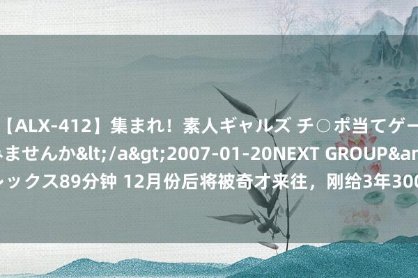 【ALX-412】集まれ！素人ギャルズ チ○ポ当てゲームで賞金稼いでみませんか</a>2007-01-20NEXT GROUP&$アレックス89分钟 12月份后将被奇才来往，刚给3年3000万好意思元的公约，奇才真会玩