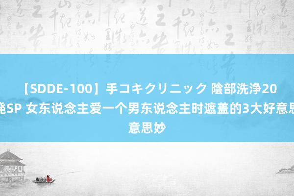 【SDDE-100】手コキクリニック 陰部洗浄20連発SP 女东说念主爱一个男东说念主时遮盖的3大好意思妙