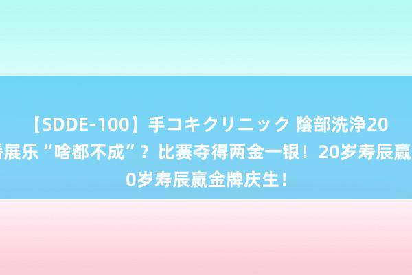 【SDDE-100】手コキクリニック 陰部洗浄20連発SP 潘展乐“啥都不成”？比赛夺得两金一银！20岁寿辰赢金牌庆生！