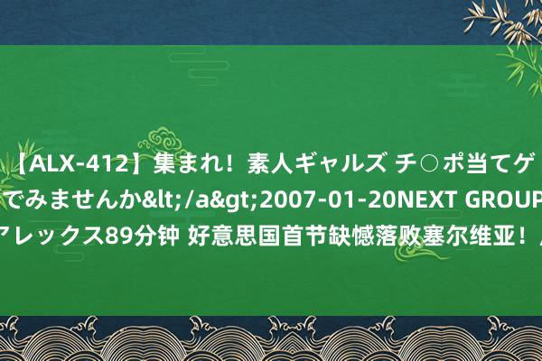 【ALX-412】集まれ！素人ギャルズ チ○ポ当てゲームで賞金稼いでみませんか</a>2007-01-20NEXT GROUP&$アレックス89分钟 好意思国首节缺憾落败塞尔维亚！库里鳏寡孤独，多名球员进展欠安