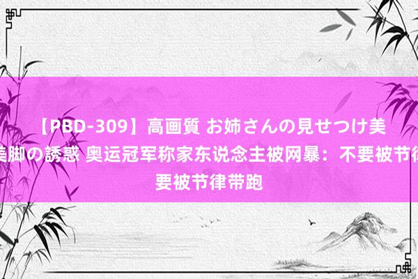 【PBD-309】高画質 お姉さんの見せつけ美尻＆美脚の誘惑 奥运冠军称家东说念主被网暴：不要被节律带跑