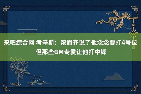 来吧综合网 考辛斯：浓眉齐说了他念念要打4号位 但那些GM专爱让他打中锋