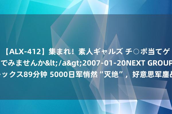 【ALX-412】集まれ！素人ギャルズ チ○ポ当てゲームで賞金稼いでみませんか</a>2007-01-20NEXT GROUP&$アレックス89分钟 5000日军悄然“灭绝”，好意思军鏖战3天伤一火数百，发现敌手是三条狗