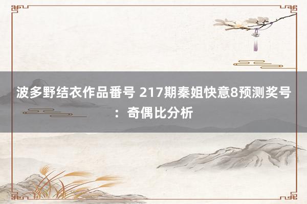 波多野结衣作品番号 217期秦姐快意8预测奖号：奇偶比分析