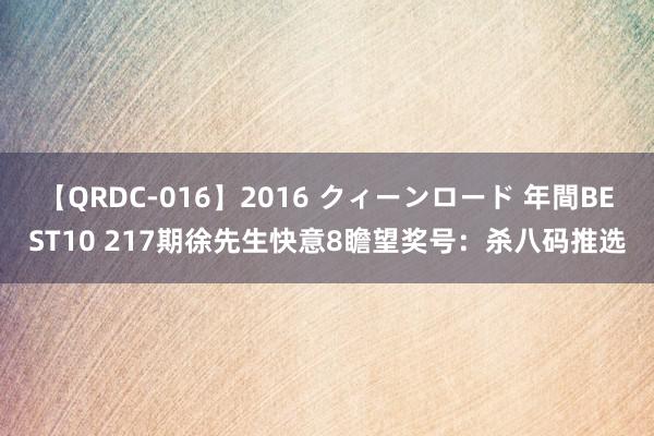 【QRDC-016】2016 クィーンロード 年間BEST10 217期徐先生快意8瞻望奖号：杀八码推选