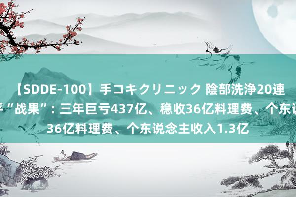 【SDDE-100】手コキクリニック 陰部洗浄20連発SP 刘彦春躺平“战果”: 三年巨亏437亿、稳收36亿料理费、个东说念主收入1.3亿