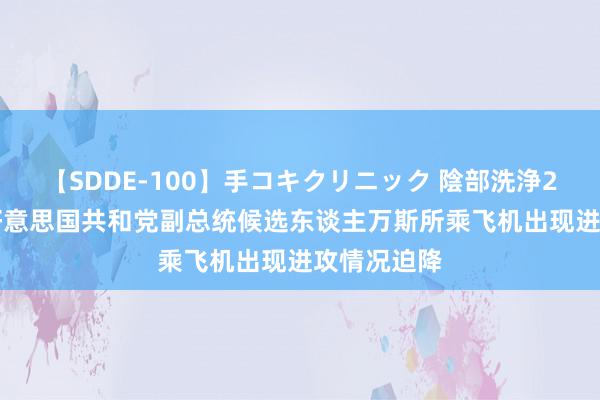 【SDDE-100】手コキクリニック 陰部洗浄20連発SP 好意思国共和党副总统候选东谈主万斯所乘飞机出现进攻情况迫降