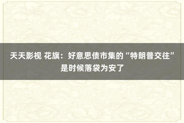 天天影视 花旗：好意思债市集的“特朗普交往”是时候落袋为安了