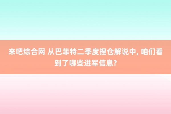 来吧综合网 从巴菲特二季度捏仓解说中, 咱们看到了哪些进军信息?