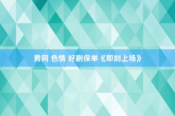 男同 色情 好剧保举《即刻上场》