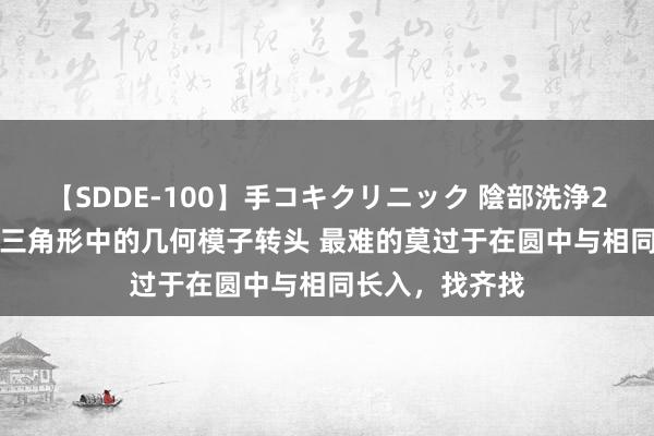 【SDDE-100】手コキクリニック 陰部洗浄20連発SP 相同三角形中的几何模子转头 最难的莫过于在圆中与相同长入，找齐找