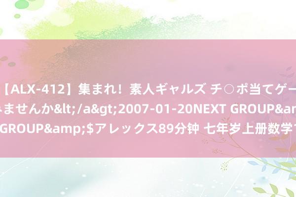 【ALX-412】集まれ！素人ギャルズ チ○ポ当てゲームで賞金稼いでみませんか</a>2007-01-20NEXT GROUP&$アレックス89分钟 七年岁上册数学14个考点回归