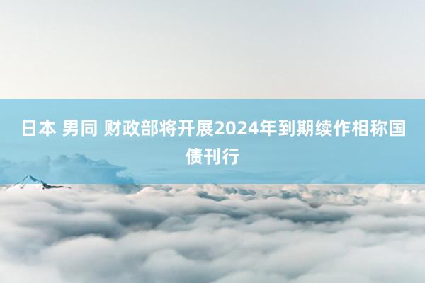 日本 男同 财政部将开展2024年到期续作相称国债刊行