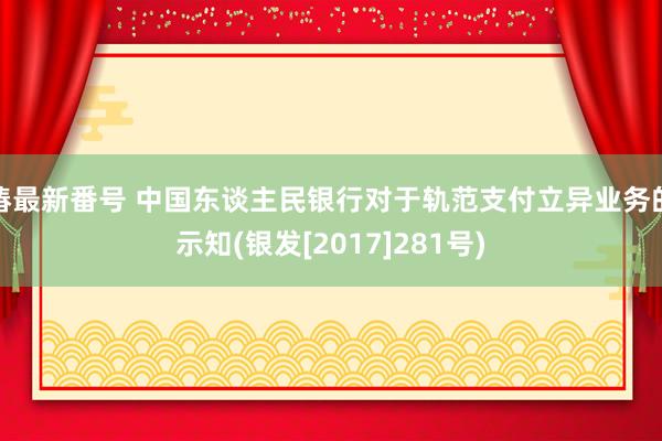 椿最新番号 中国东谈主民银行对于轨范支付立异业务的示知(银发[2017]281号)