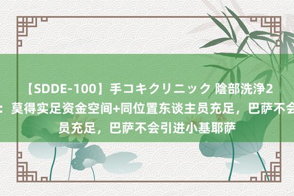 【SDDE-100】手コキクリニック 陰部洗浄20連発SP 马卡：莫得实足资金空间+同位置东谈主员充足，巴萨不会引进小基耶萨